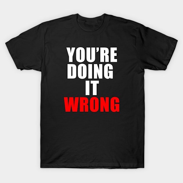 You're doing it wrong T-Shirt by Thedesignstuduo